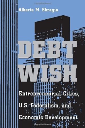 Seller image for Debt Wish: Entrepreneurial Cities, U.S. Federalism, and Economic Development (Pitt Series in Policy & Institutional Studies) by Sbragia, Alberta M. [Paperback ] for sale by booksXpress