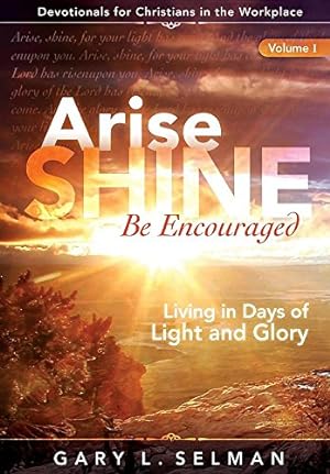Immagine del venditore per Arise, Shine, Be Encouraged: Living in Days of Light and Glory (Volume 1) by Selman, Gary L [Paperback ] venduto da booksXpress