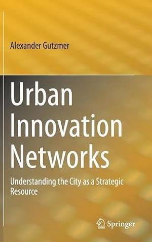 Bild des Verkufers fr Urban Innovation Networks: Understanding the City as a Strategic Resource by Gutzmer, Alexander [Hardcover ] zum Verkauf von booksXpress