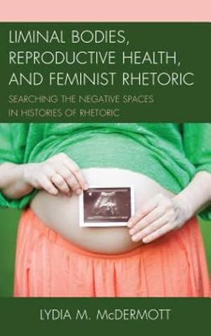 Image du vendeur pour Liminal Bodies, Reproductive Health, and Feminist Rhetoric: Searching the Negative Spaces in Histories of Rhetoric by McDermott, Lydia [Paperback ] mis en vente par booksXpress