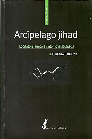 Arcipelago Jihad. Lo Stato islamico e il ritorno di al-Qaeda