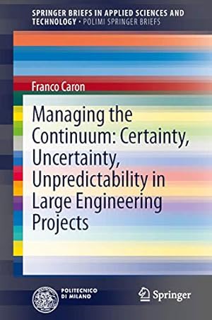 Imagen del vendedor de Managing the Continuum: Certainty, Uncertainty, Unpredictability in Large Engineering Projects (SpringerBriefs in Applied Sciences and Technology) by Caron, Franco [Paperback ] a la venta por booksXpress