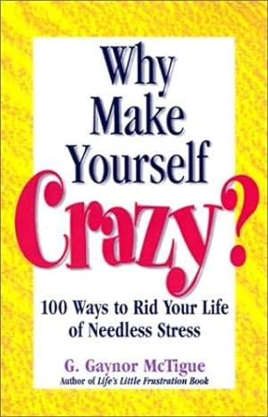 Seller image for Why Make Yourself Crazy?: 100 Ways to Rid Your Life of Needless Stress by McTigue, G. Gaynor [Paperback ] for sale by booksXpress