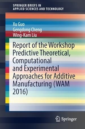 Imagen del vendedor de Report of the Workshop Predictive Theoretical, Computational and Experimental Approaches for Additive Manufacturing (WAM 2016) (SpringerBriefs in Applied Sciences and Technology) by Guo, Xu, Cheng, Gengdong, Liu, Wing-Kam [Paperback ] a la venta por booksXpress