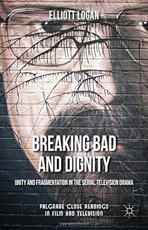 Seller image for Breaking Bad and Dignity: Unity and Fragmentation in the Serial Television Drama (Palgrave Close Readings in Film and Television) by Logan, Elliott [Hardcover ] for sale by booksXpress