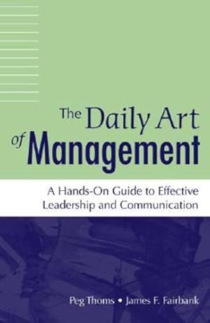 Image du vendeur pour The Daily Art of Management: A Hands-On Guide to Effective Leadership and Communication by Thoms, Peg, Fairbank, James F. [Hardcover ] mis en vente par booksXpress