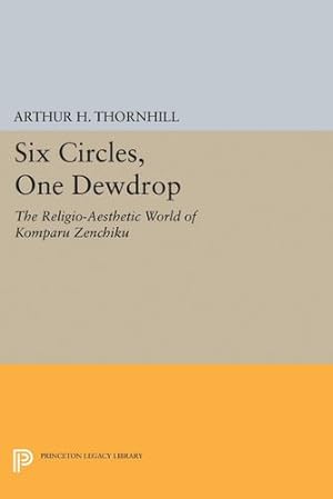 Bild des Verkufers fr Six Circles, One Dewdrop: The Religio-Aesthetic World of Komparu Zenchiku (Princeton Legacy Library) by Thornhill, Arthur H. [Hardcover ] zum Verkauf von booksXpress