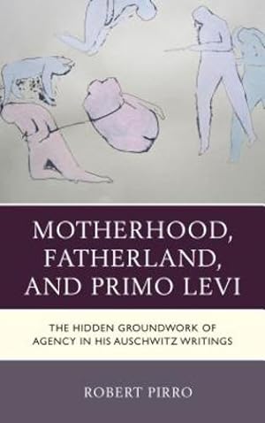 Seller image for Motherhood, Fatherland, and Primo Levi: The Hidden Groundwork of Agency in His Auschwitz Writings (The Fairleigh Dickinson University Press Series in Italian Studies) by Pirro, Robert [Paperback ] for sale by booksXpress