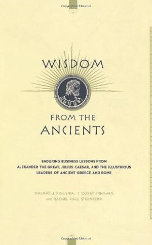 Imagen del vendedor de Wisdom From The Ancients: Enduring Business Lessons From Alexander The Great, Julius Caesar, And The Illustrious Leaders Of Ancient Greece And Rome by T. Corey Brennan, Thomas J. Figueira, Rachel Hall Sternberg [Hardcover ] a la venta por booksXpress