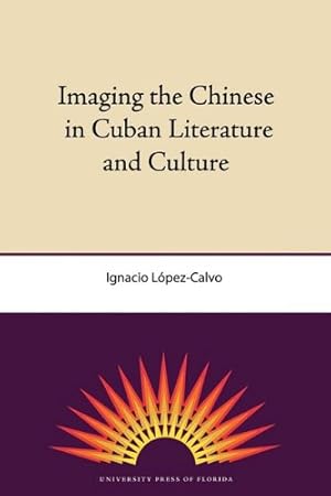 Seller image for Imaging the Chinese in Cuban Literature and Culture by López-Calvo, Ignacio [Paperback ] for sale by booksXpress