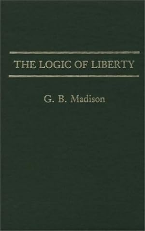Seller image for The Logic of Liberty (Contributions in Philosophy) by G. B. Madison [Hardcover ] for sale by booksXpress
