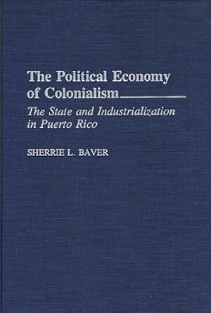 Immagine del venditore per The Political Economy of Colonialism: The State and Industrialization in Puerto Rico by Baver, Sherrie L. [Hardcover ] venduto da booksXpress