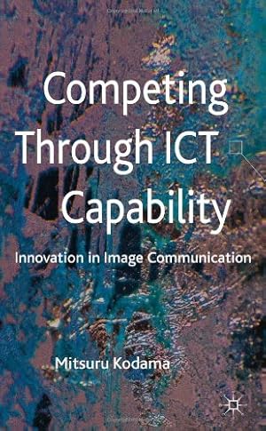 Image du vendeur pour Competing through ICT Capability: Innovation in Image Communication by Kodama, Mitsuru [Hardcover ] mis en vente par booksXpress