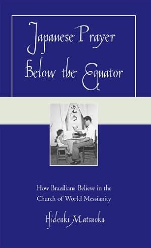 Image du vendeur pour Japanese Prayer Below the Equator: How Brazilians Believe in the Church of World Messianity by Matsuoka, Hideaki [Hardcover ] mis en vente par booksXpress