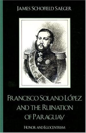 Bild des Verkufers fr Francisco Solano López and the Ruination of Paraguay: Honor and Egocentrism (Latin American Silhouettes) by Saeger, James Schofield [Paperback ] zum Verkauf von booksXpress