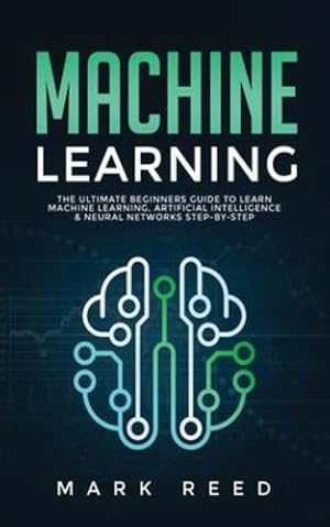 Seller image for Machine Learning: The Ultimate Beginners Guide to Learn Machine Learning, Artificial Intelligence & Neural Networks Step-By-Step by Reed, Mark [Paperback ] for sale by booksXpress