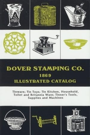 Image du vendeur pour Dover Stamping Co. Illustrated Catalog, 1869: Tinware, Tin Toys, Tin Kitchen, Household, Toilet and Brittania Ware, Tinners' Tools, Supplies, and Machines by Dover Stamping Company [Paperback ] mis en vente par booksXpress