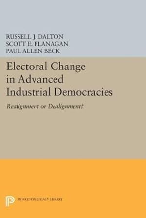 Seller image for Electoral Change in Advanced Industrial Democracies: Realignment or Dealignment? (Princeton Legacy Library) by Dalton, Russell J., Flanagan, Scott E. [Paperback ] for sale by booksXpress