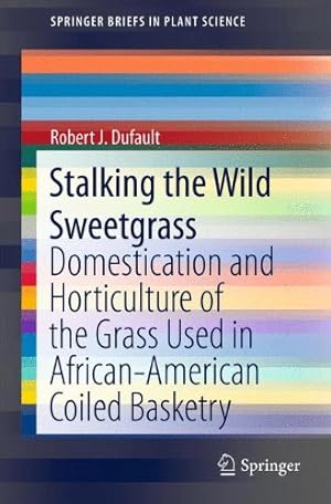Imagen del vendedor de Stalking the Wild Sweetgrass: Domestication and Horticulture of the Grass Used in African-American Coiled Basketry (SpringerBriefs in Plant Science) by Dufault, Robert J. [Paperback ] a la venta por booksXpress
