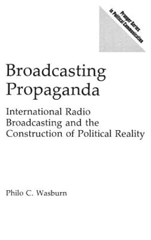 Seller image for Broadcasting Propaganda: International Radio Broadcasting and the Construction of Political Reality (Praeger Series in Political Communication (Hardcover)) by Wasburn, Philo C. [Hardcover ] for sale by booksXpress