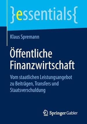 Seller image for  ffentliche Finanzwirtschaft: Vom staatlichen Leistungsangebot zu Beiträgen, Transfers und Staatsverschuldung (essentials) (German Edition) by Spremann, Klaus [Paperback ] for sale by booksXpress