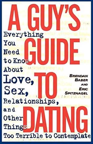 Seller image for A Guy's Guide to Dating: Everything You Need to Know About Love, Sex, Relationships, and Other Things Too Terrible to Contemplate by Baber, Brendan, Spitznagel, Eric [Paperback ] for sale by booksXpress