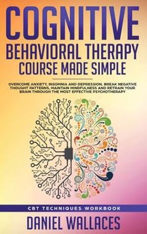 Image du vendeur pour Cognitive Behavioral Therapy Course Made Simple: Overcome Anxiety, Insomnia & Depression, Break Negative Thought Patterns, Maintain Mindfulness, and Retrain Your Brain through Effective Psychotherapy [Hardcover ] mis en vente par booksXpress