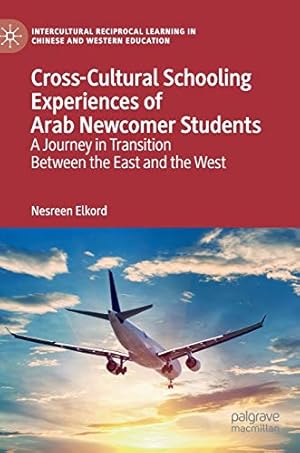 Seller image for Cross-Cultural Schooling Experiences of Arab Newcomer Students: A Journey in Transition Between the East and the West (Intercultural Reciprocal Learning in Chinese and Western Education) by Elkord, Nesreen [Hardcover ] for sale by booksXpress