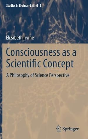 Seller image for Consciousness as a Scientific Concept: A Philosophy of Science Perspective (Studies in Brain and Mind) by Irvine, Elizabeth [Hardcover ] for sale by booksXpress