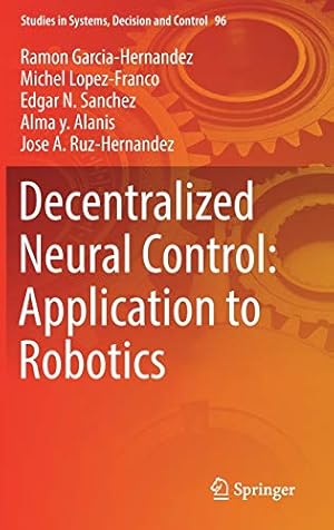 Seller image for Decentralized Neural Control: Application to Robotics (Studies in Systems, Decision and Control) by Garcia-Hernandez, Ramon, Lopez-Franco, Michel, Sanchez, Edgar N., Alanis, Alma y., Ruz-Hernandez, Jose A. [Hardcover ] for sale by booksXpress