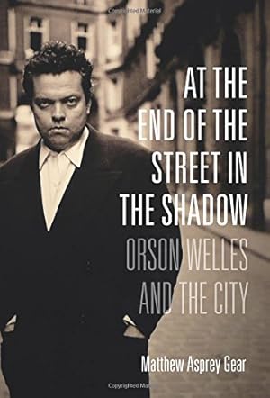 Image du vendeur pour At the End of the Street in the Shadow: Orson Welles and the City by Gear, Matthew Asprey [Paperback ] mis en vente par booksXpress