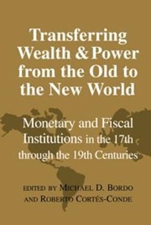 Seller image for Transferring Wealth and Power from the Old to the New World: Monetary and Fiscal Institutions in the 17th through the 19th Centuries (Studies in Macroeconomic History) [Hardcover ] for sale by booksXpress