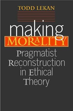 Seller image for Making Morality: Pragmatist Reconstruction in Ethical Theory (The Vanderbilt Library of American Philosophy) by Lekan, Todd [Paperback ] for sale by booksXpress