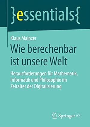 Image du vendeur pour Wie berechenbar ist unsere Welt: Herausforderungen für Mathematik, Informatik und Philosophie im Zeitalter der Digitalisierung (essentials) (German Edition) by Mainzer, Klaus [Paperback ] mis en vente par booksXpress