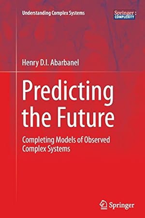 Seller image for Predicting the Future: Completing Models of Observed Complex Systems (Understanding Complex Systems) by Abarbanel, Henry [Paperback ] for sale by booksXpress