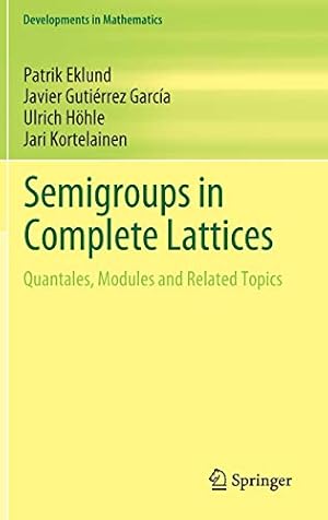 Seller image for Semigroups in Complete Lattices: Quantales, Modules and Related Topics (Developments in Mathematics) by Eklund, Patrik, Gutiérrez García, Javier, Höhle, Ulrich, Kortelainen, Jari [Hardcover ] for sale by booksXpress
