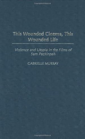 Seller image for This Wounded Cinema, This Wounded Life: Violence and Utopia in the Films of Sam Peckinpah by Murray, Gabrielle M. [Hardcover ] for sale by booksXpress