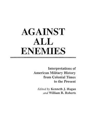 Imagen del vendedor de Against All Enemies: Interpretations of American Military History from Colonial Times to the Present (Contributions in Military Studies) by Hagan, Kenneth J., Roberts, William [Paperback ] a la venta por booksXpress