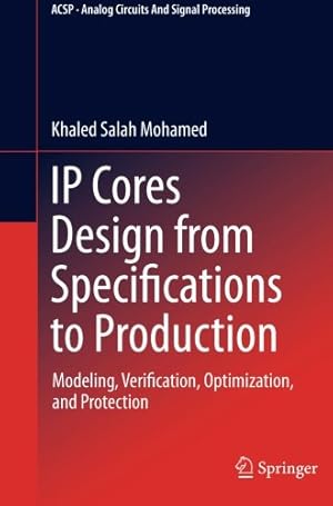 Seller image for IP Cores Design from Specifications to Production: Modeling, Verification, Optimization, and Protection (Analog Circuits and Signal Processing) by Mohamed, Khaled Salah Salah [Paperback ] for sale by booksXpress
