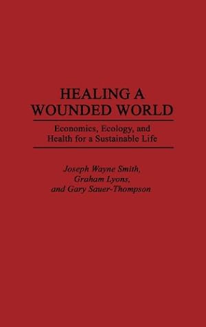 Immagine del venditore per Healing a Wounded World: Economics, Ecology, and Health for a Sustainable Life by Lyons, Graham, Sauer-Thompson, Gary, Smith, Joseph Wayne [Hardcover ] venduto da booksXpress