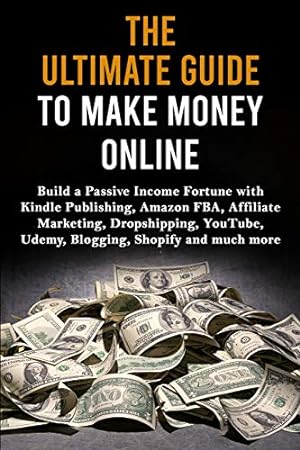 Seller image for The Ultimate Guide to Make Money Online: Build a Passive Income Fortune with Kindle Publishing, Amazon FBA, Affiliate Marketing, Dropshipping, YouTube, Udemy, Blogging, Shopify and much more Paperback for sale by booksXpress