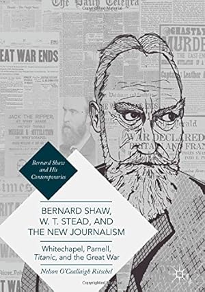 Image du vendeur pour Bernard Shaw, W. T. Stead, and the New Journalism: Whitechapel, Parnell, Titanic, and the Great War (Bernard Shaw and His Contemporaries) by Ritschel, Nelson O'Ceallaigh [Hardcover ] mis en vente par booksXpress