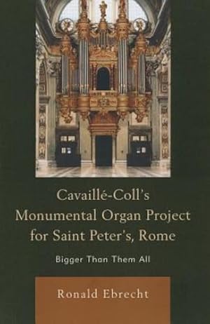 Imagen del vendedor de Cavaille-Coll's Monumental Organ Project for Saint Peter's, Rome: Bigger Than Them All by Ebrecht, Ronald [Paperback ] a la venta por booksXpress