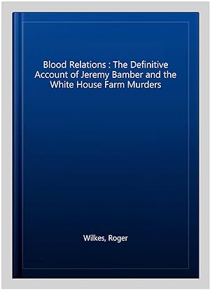 Seller image for Blood Relations : The Definitive Account of Jeremy Bamber and the White House Farm Murders for sale by GreatBookPricesUK