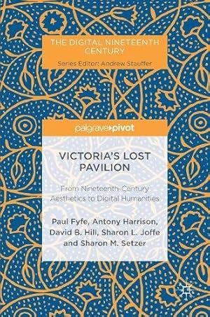 Seller image for Victoria's Lost Pavilion: From Nineteenth-Century Aesthetics to Digital Humanities (The Digital Nineteenth Century) by Fyfe, Paul, Harrison, Antony, Joffe, Sharon L., Hill, David B., Setzer, Sharon M. [Hardcover ] for sale by booksXpress