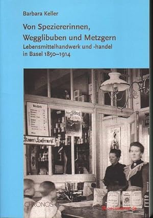 Bild des Verkufers fr Von Speziererinnen, Wegglibuben und Metzgern. Lebensmittelhandwerk und -handel in Basel 1850-1914. zum Verkauf von Antiquariat Hohmann