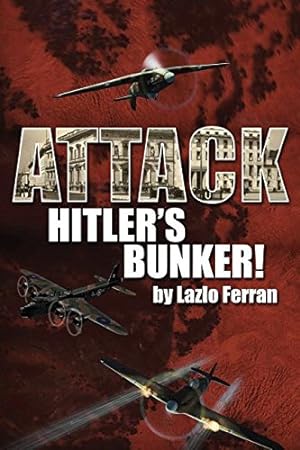 Seller image for Attack Hitler's Bunker!: The RAF Secret Raid to Bomb Hitler's Berlin Bunker That Never Happened - Probably by Ferran, Lazlo [Paperback ] for sale by booksXpress