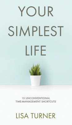 Seller image for Your Simplest Life: 15 Unconventional Time Management Shortcuts - Productivity Tips and Goal-Setting Tricks So You Can Find Time to Live (Hardback or Cased Book) for sale by BargainBookStores