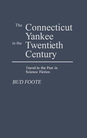 Seller image for The Connecticut Yankee in the Twentieth Century: Travel to the Past in Science Fiction (Contributions to the Study of Science Fiction and Fantasy) by Foote, Bud [Hardcover ] for sale by booksXpress
