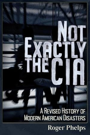 Imagen del vendedor de Not Exactly the CIA: A Revised History of Modern American Disasters by Phelps, Roger [Paperback ] a la venta por booksXpress